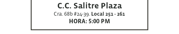 C.C. Salitre Plaza - Cra. 68b #24-39. Local 251 - 261 - Hora: 5:00 pm