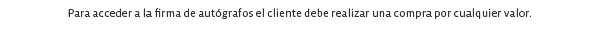 Para acceder a la firma de autógrafos el cliente debe realizar una compra por cualquier valor.
