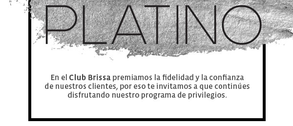 Platino - En el Club Brissa premiamos la fidelidad y la confianza
 de nuestros clientes, por eso te invitamos a que continúes 
disfrutando nuestro programa de privilegios.