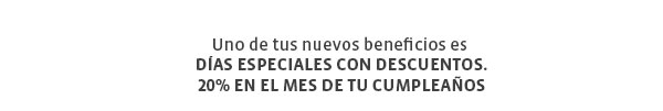 Uno de tus nuevos beneficios es 
Días especiales con descuentos.
20% en el mes de tu cumpleaños
