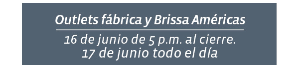 Outlets fábrica y Brissa Américas 16 de junio de 5 p.m. al cierre. 17 de junio todo el día