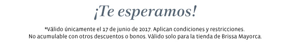 ¡Te esperamos! *Válido únicamente el 17 de junio de 2017. Aplican condiciones y restricciones. No acumulable con otros descuentos o bonos. Válido solo para la tienda de Brissa Mayorca.