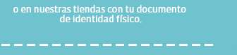 o en nuestras tiendas con tu documento de identidad fisico.