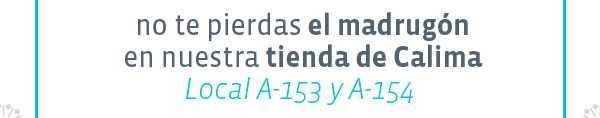 no te pierdas el madrugón
en nuestra tienda de Calima
Local A-153 y A-154