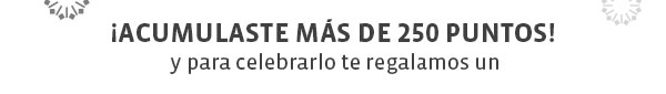 ¡ACUMULASTE MÁS DE 250 PUNTOS! y para celebrar te regalamos un