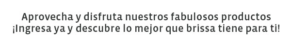 Aprovecha y disfruta nuestros fabulosos productos ¡Ingresa ya y descubre lo  mejor que brissa tiene para ti!