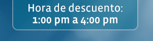 Hora de descuento: 1:00 pm a 4:00 pm