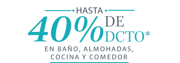 HASTA 40% DE DCTO* EN BAO, ALMOHADAS, COCINA Y COMEDOR