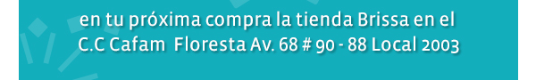 en tu próxima compra la tienda Brissa en el C.C Cafam Floresta Av. 68 # 90 - 88 Local 2003