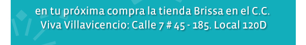 en tu próxima compra la tienda Brissa en el C.C Cafam Floresta Av. 68 # 90 - 88 Local 2003