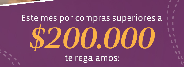 Este mes por compras superiores a $ 200.000 te regalamos: