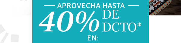 Aprovecha hasta 40% de dcto* en: