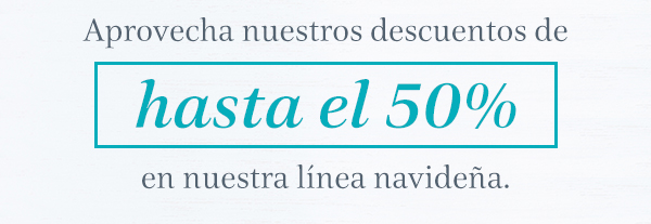 Aprovecha nuestros descuentos de hasta el 50% en nuestra línea navideña