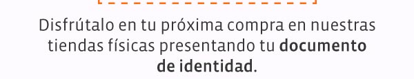 Disfrtalo en tu prxima compra en nuestras tiendas fsicas presentando tu documento de identidad.