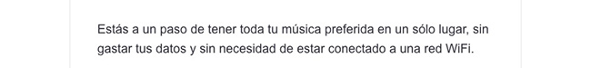 Estás a un paso de tener toda tu música preferida en un sólo lugar, sin gastar tus datos y sin necesidad de estar conectado a una red WIFI.