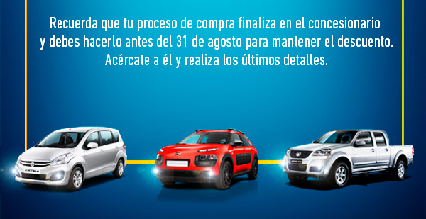 Recuerda que tu proceso de compra finaliza en el concesionario y debes hacerlo antes del 31 de agosto para mantener el descuento. Acércate a él y realiza los últimos detalles.