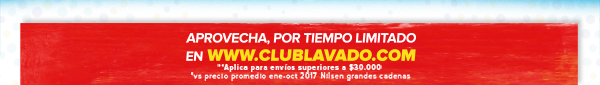 APROVECHA, POR TIEMPO LIMITADO EN WWW.CLUBLAVADO.COM **Aplica para envíos superiores a $30.000 vs precio promedio ene-oct 2017