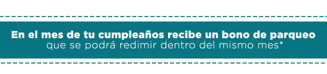 En el mes de tu cumpleaños recibe un bono de parqueo que se podrá redimir dentro del mismo mes*