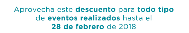 Aprovecha este descuento para todo tipo de eventos realizados hasta el 28 de febrero de 2018