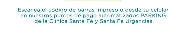 Escanea el código de barras impreso o desde tu celular en nuestros puntos de pago automatizados PARKING de la Clínica Santa Fe y Santa Fe Urgencias.