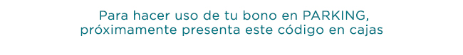 Para hacer uso de tu bono en PARKING,
próximamente presenta este código en cajas