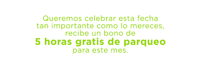 Queremos celebrar esta fecha
tan importante como lo mereces,
recibe un bono de
5 horas gratis de parqueo
para este mes.