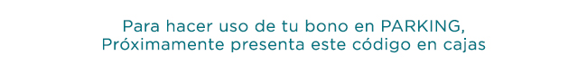 Para hacer uso de tu bono en PARKING, Próximamente presenta este código en cajas