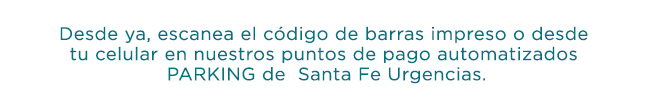 Desde ya, escanea el código de barras impreso o desde
tu celular en nuestros puntos de pago automatizados
PARKING de  Santa Fe Urgencias.