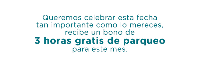 Queremos celebrar esta fecha
tan importante como lo mereces,
recibe un bono de
3 horas gratis de parqueo
para este mes.