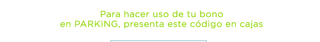  Para hacer uso de tu bono en PARKING, presenta este código en cajas