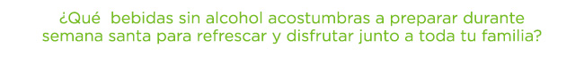¿Qué  bebidas sin alcohol acostumbras a preparar durante semana santa para refrescar y disfrutar junto a toda tu familia?