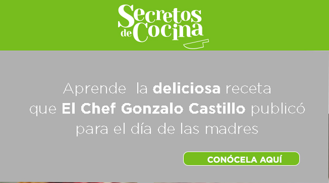 Secretos de cocina - Aprende  la deliciosa receta
que El Chef Gonzalo Castillo publicó
para el día de las madres
CONÓCELA AQUÍ