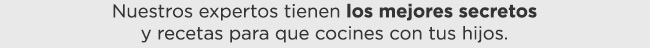 Nuestros expertos tienen los mejores secretos
    y recetas para que cocines con tus hijos.