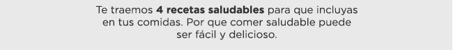 Te traemos 4 recetas saludables para que incluyas 
en tus comidas. Por que comer saludable puede 
ser fácil y delicioso.