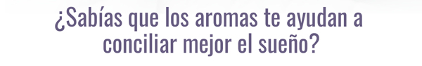 ¿Sabías que los aromas te ayudan a conciliar mejor el sueño?