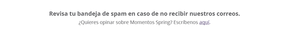 Revisa tu bandeja de spam en caso de no recibir nuestros correos - ¿Quieres opinar sobre Momentos Spring? Escríbenos aquí.