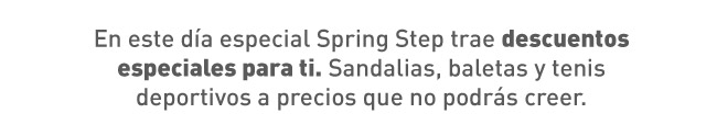 En este día especial Spring Step trae descuentos especiales para ti. Sandalias, baletas y tenis deportivos a precios que no podrás creer.