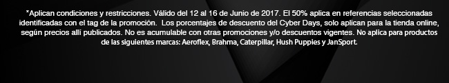 *Aplican condiciones y restricciones. Válido del 12 al 16 de Junio de 2017. El 50% aplica en referencias seleccionadas identificadas con el tag de la promoción.  Los porcentajes de descuento del Cyber Days, solo aplican para la tienda online, según precios allí publicados. No es acumulable con otras promociones y/o descuentos vigentes. No aplica para productos de las siguientes marcas: Aeroflex, Brahma, Caterpillar, Hush Puppies y JanSport.