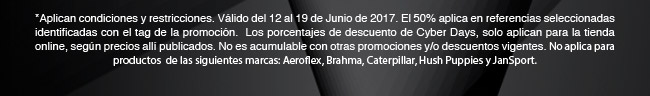 *Aplican condiciones y restricciones. Válido del 12 al 19 de Junio de 2017. El 50% aplica en referencias seleccionadas identificadas con el tag de la promoción.  Los porcentajes de descuento de Cyber Days, solo aplican para la tienda online, según precios allí publicados. No es acumulable con otras promociones y/o descuentos vigentes. No aplica para productos  de las siguientes marcas: Aeroflex, Brahma, Caterpillar, Hush Puppies y JanSport.