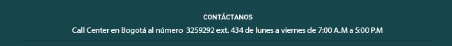 CONTÁCTANOS Call Center en Bogotá al numero 3259292 ext. 434 de lunes a viernes de 7:00 A.M a 5:00 P.M