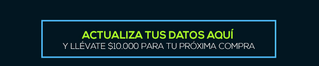 ACTUALIZA TUS DATOS AQUÍ Y LLÉVATE $10.000 PARA TU PRÓXIMA COMPRA