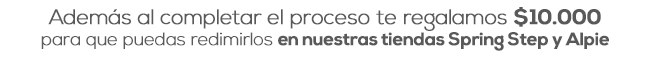 Además al completar el proceso te regalamos $10.000
para que puedas redimirlos en nuestras tiendas Spring Step y Alpie