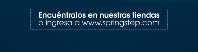 ENCUÉNTRALOS EN NUESTRAS TIENDAS O INGRESA A WWW.SPRINGSTEP.COM