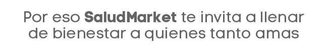 Por eso SaludMarket te invita a llenar de bienestar a quienes tanto amas