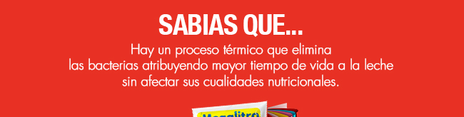 Sabias que... Hay un proceso térmico que elimina las bacterias atribuyendo mayor tiempo de vida a la leche sin afectar sus cualidades nutricionales.