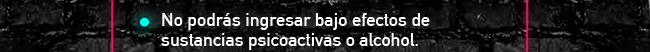 No podrás ingresar bajo efectos de sustancias psicoactivas o alcohol.  