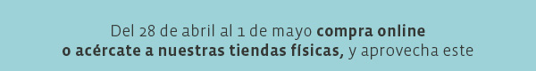 Del 28 de abril al 1 de mayo compra online o acércate a nuestras tiendas físicas, y aprovecha este