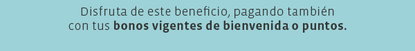 Disfruta de este beneficio, pagando también con tus bonos vigentes de bienvenida o puntos.