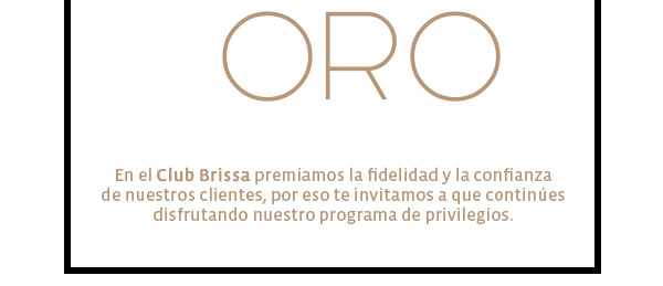 Oro - En el Club Brissa premiamos la fidelidad y la confianza
 de nuestros clientes, por eso te invitamos a que continúes 
disfrutando nuestro programa de privilegios. 