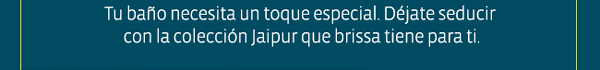Tu baño necesita un toque especial. Déjate seducir con la colección Jaipur que brissa tiene para ti.